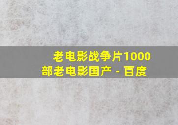 老电影战争片1000部老电影国产 - 百度